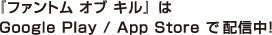 ファントム オブ キルはGoogle Play/App Store で配信中！