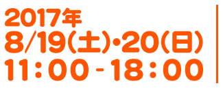 2017年8/19(土)・20(日)11:00〜18:00
